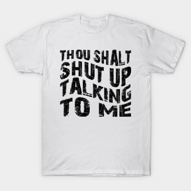thou shalt shut up talking to me T-Shirt by mdr design